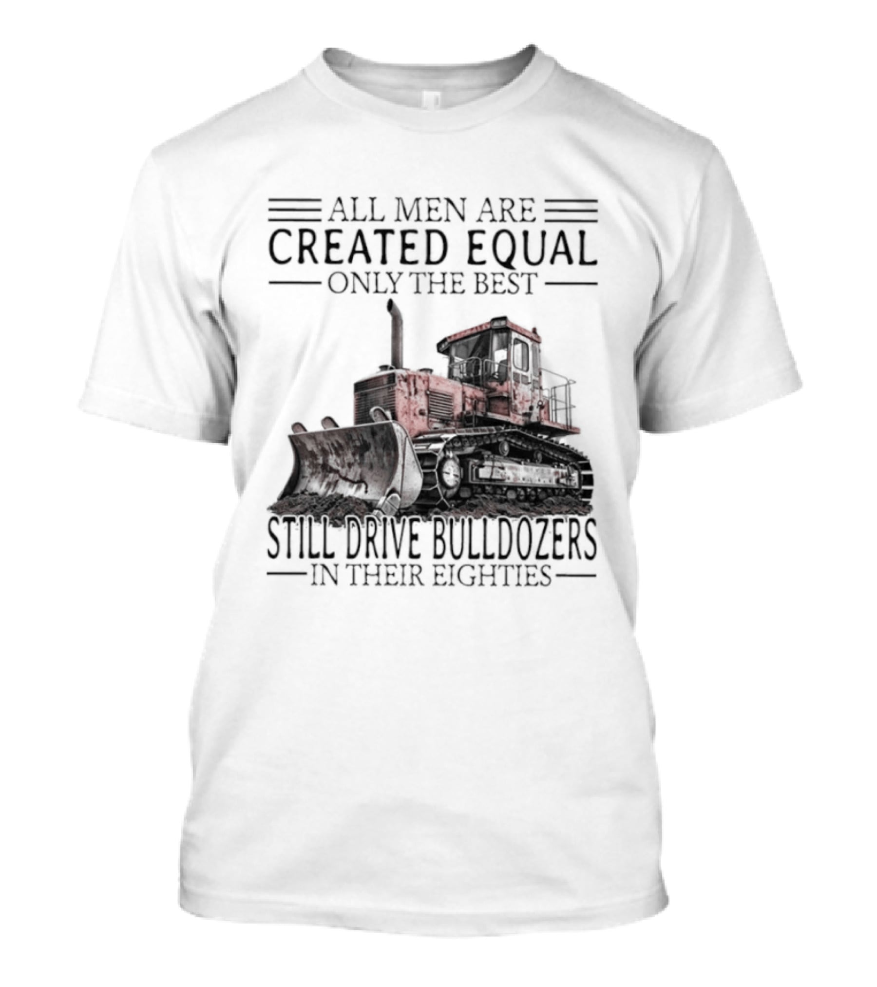 All Men Are Created Equal Only The Best Still Drive Bulldozers In Their Eighties T-Shirt