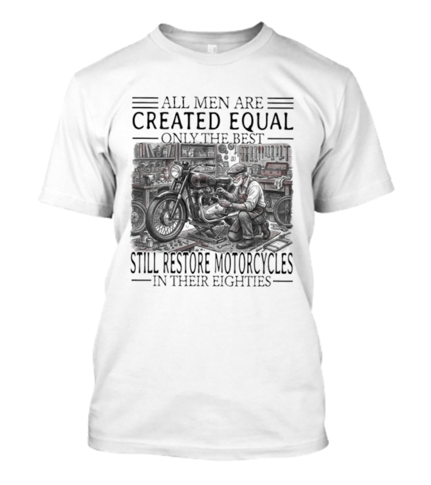 All Men Are Created Equal Only The Best Still Restore Motorcycles In Their Eighties T-Shirt