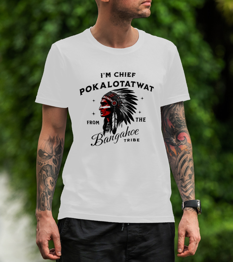 I'm Chief Pokalotatwat From The Bangahoe Tribe T-Shirt