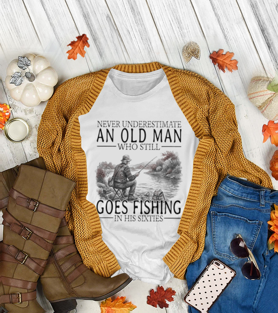 Never Underestimate an Old Man Who Still Goes Fishing in His Sixties 2026 T-Shirt
