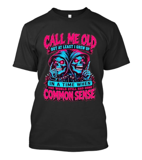 Call Me Old But At Least I Grew Up In A Time When The World Still Had Some Common Sense Skeletons T-Shirt