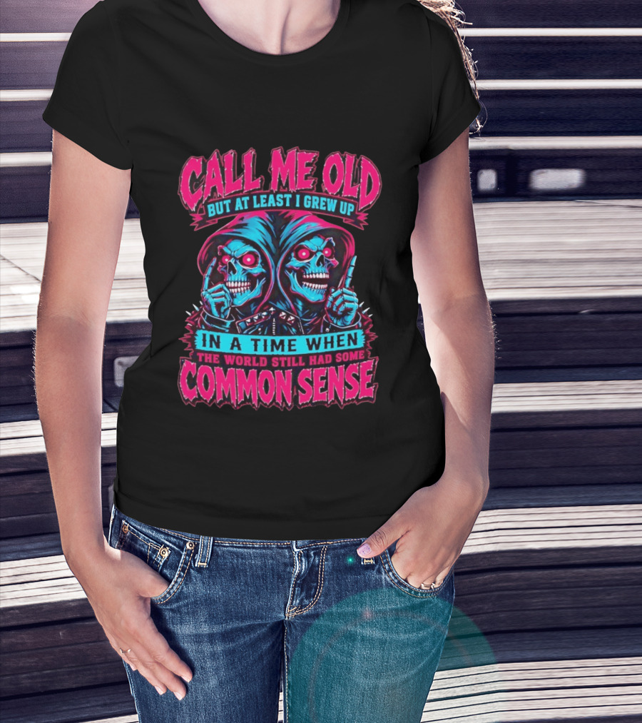Call Me Old But At Least I Grew Up In A Time When The World Still Had Some Common Sense Skeletons T-Shirt