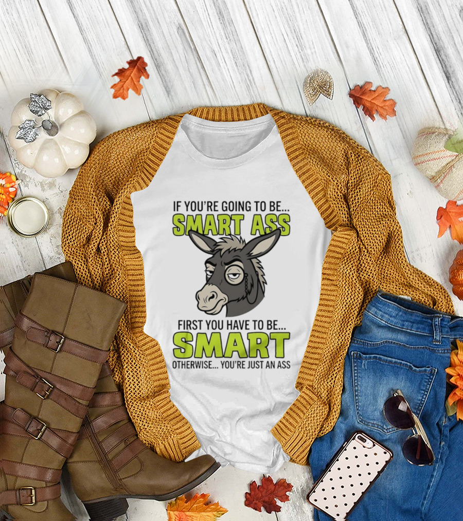 If You're Going to Be Smart Ass First You Have to Be Smart Otherwise You're Just an Ass Donkey T-Shirt