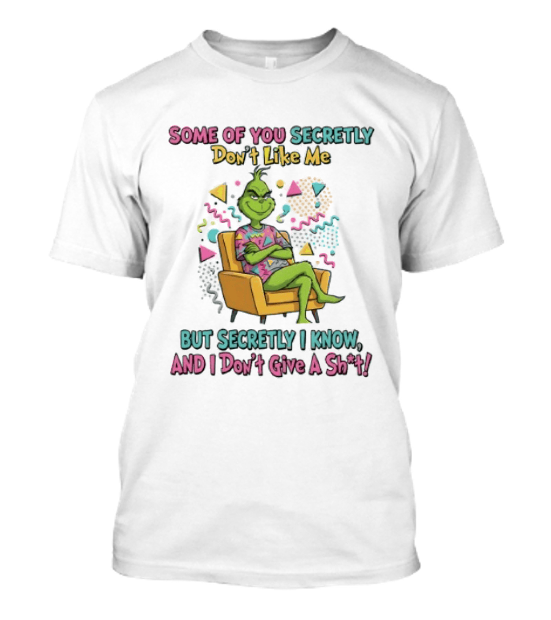 Grinch Some Of You Secretly Don't Like Me But Secretly I Know And I Don't Give A Shit T-Shirt