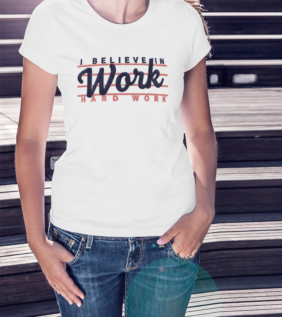 I Believe In Work Hard Work T-Shirt