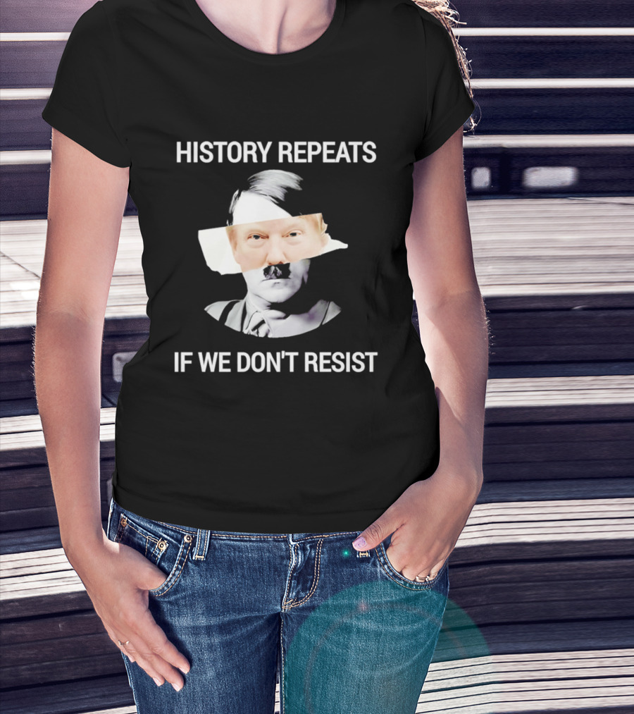 History Repeats If We Don't Resist Trump X Hitler T-Shirt