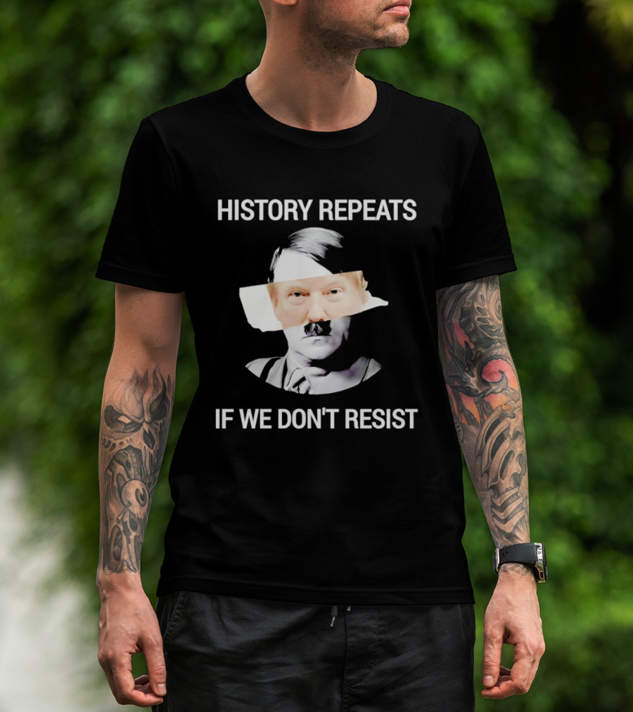 History Repeats If We Don't Resist Trump X Hitler T-Shirt