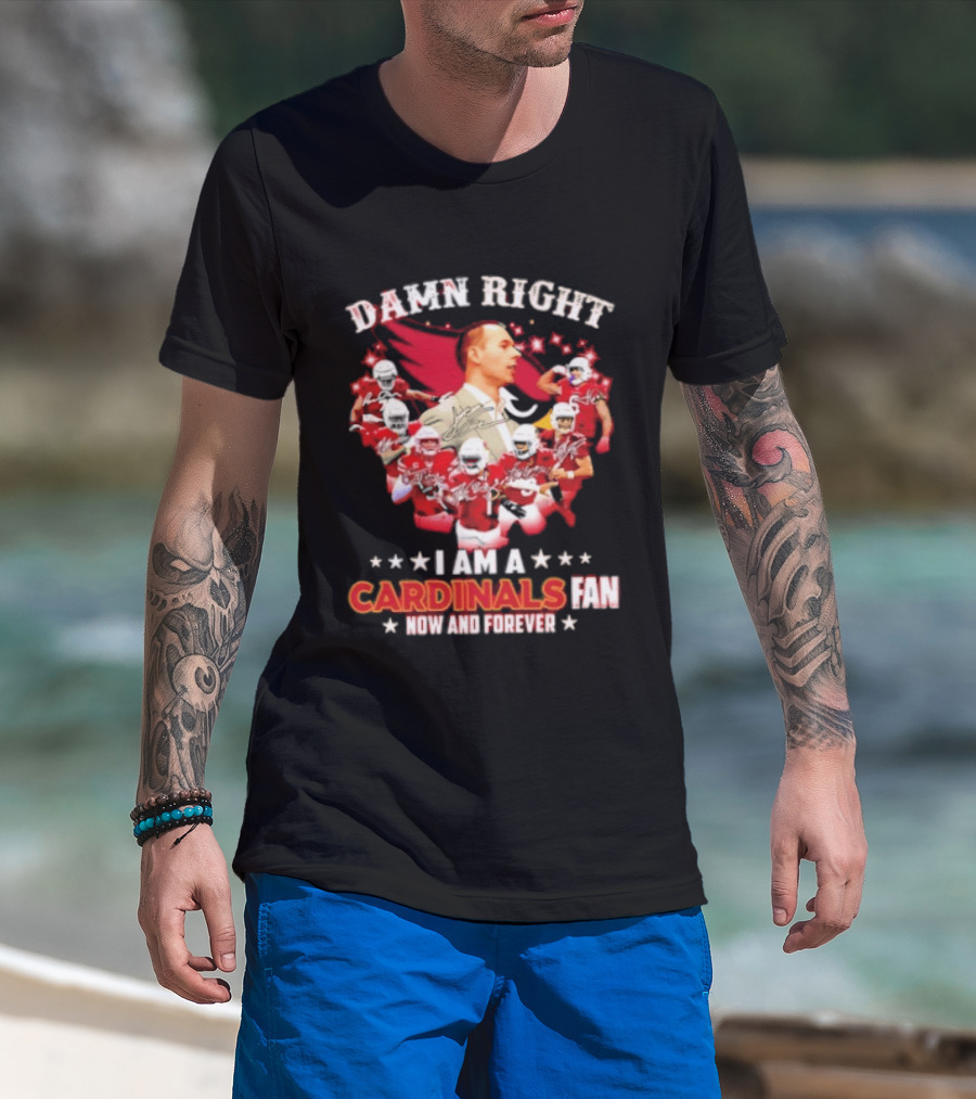Arizona Cardinals Damn Right I Am A Cardinals Fan Now And Forever T-Shirt