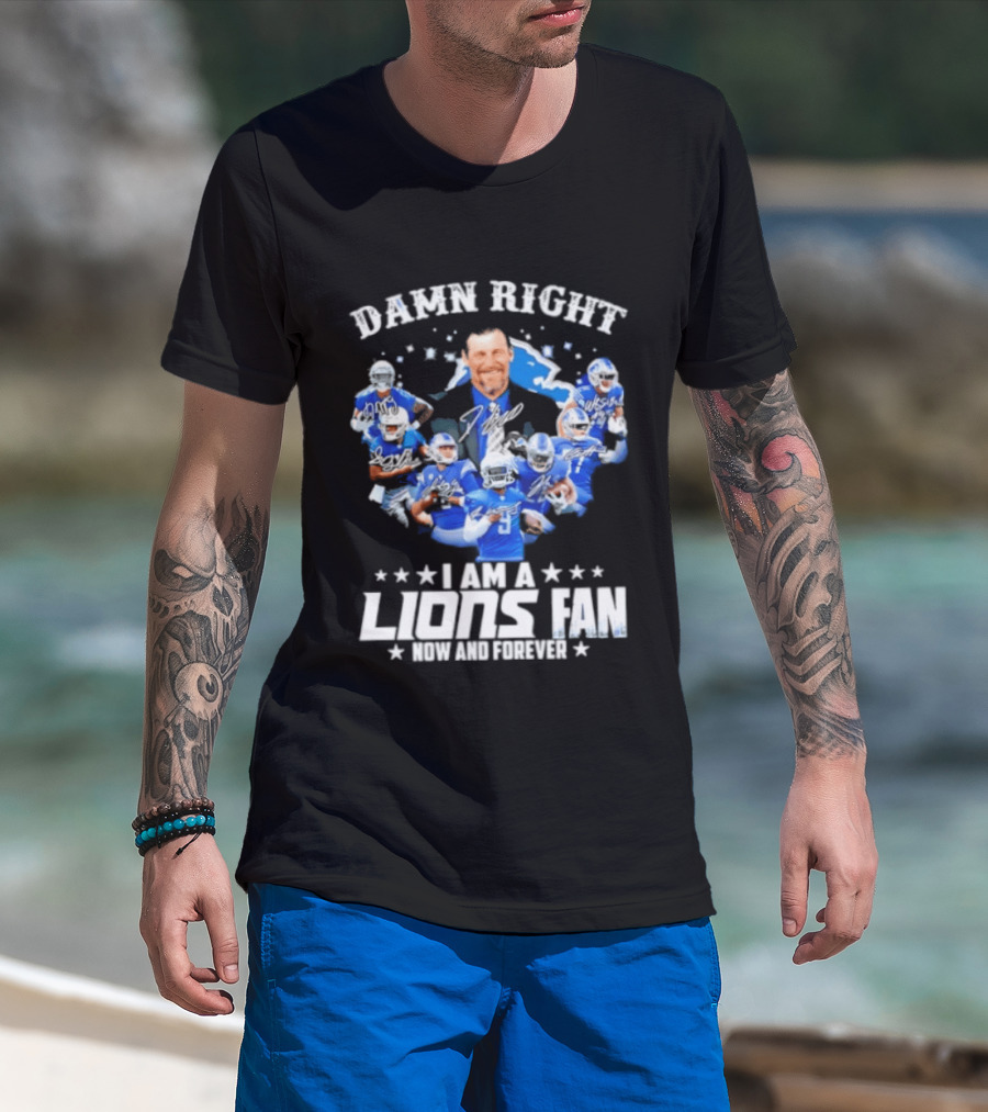Damn Right I Am A Lions Fan Now And Forever T-Shirt
