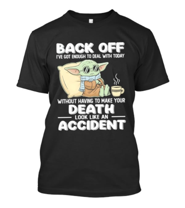 Back Off I've Got Enough To Deal With Today Without Having To Make Your Death Look Like An Accident Grogu And Coffee T-Shirt
