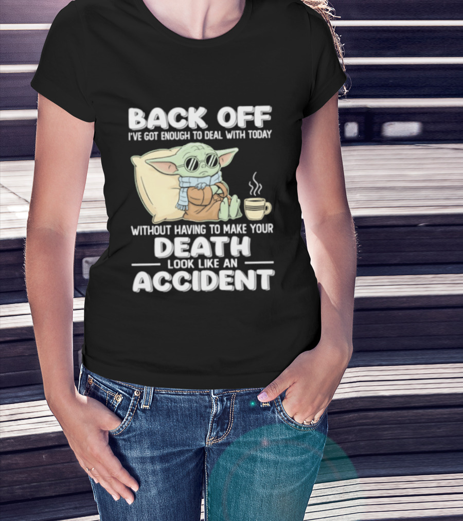 Back Off I've Got Enough To Deal With Today Without Having To Make Your Death Look Like An Accident Grogu And Coffee T-Shirt