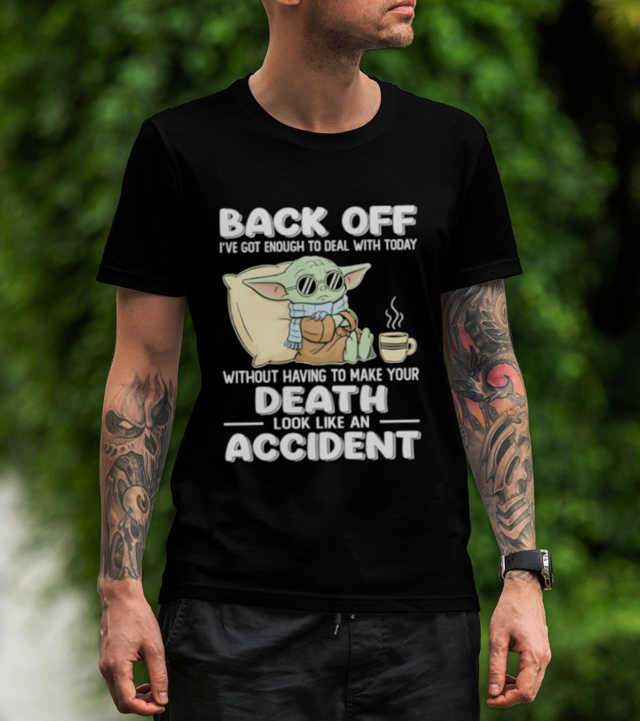 Back Off I've Got Enough To Deal With Today Without Having To Make Your Death Look Like An Accident Grogu And Coffee T-Shirt