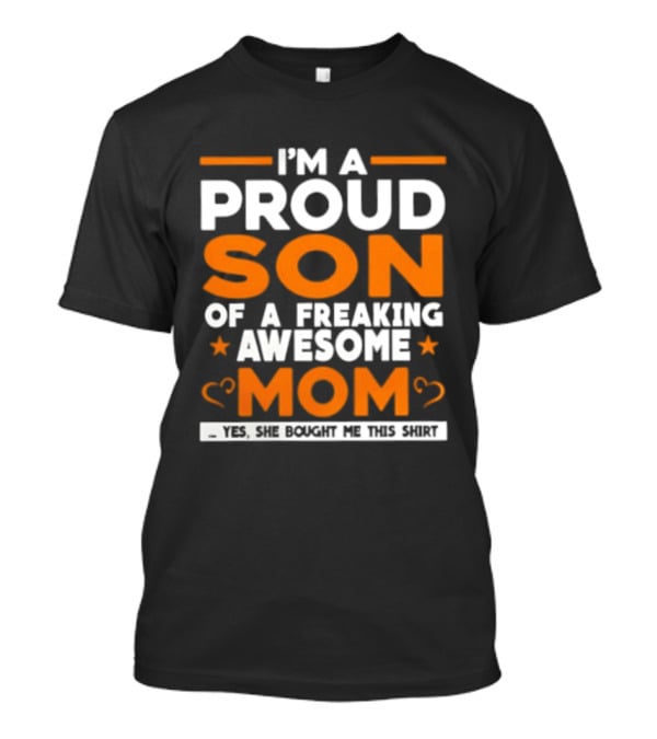 I'm A Proud Son Of A Freaking Awesome Mom Yes She Bought Me T-Shirt