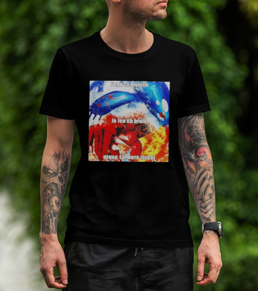 L'eau Ca Mouille Le Feu Ca Brule Nique Sa Mere Israel Kyogre Groudon T-Shirt