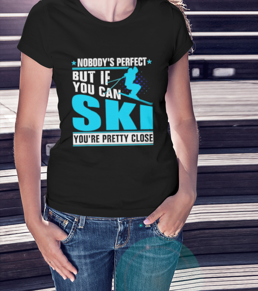 Nobody's Perfect But If You Can Ski You're Pretty Close T-Shirt