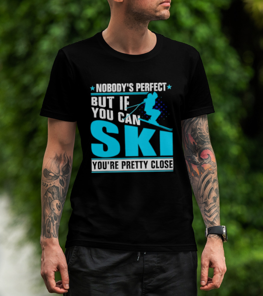 Nobody's Perfect But If You Can Ski You're Pretty Close T-Shirt