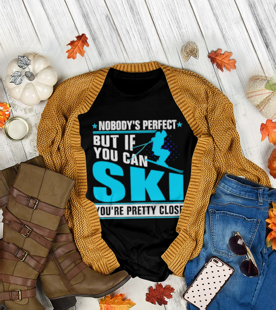 Nobody's Perfect But If You Can Ski You're Pretty Close T-Shirt
