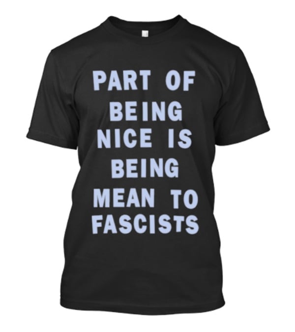 Part Of Being Nice Is Being Mean To Fascists T-Shirt