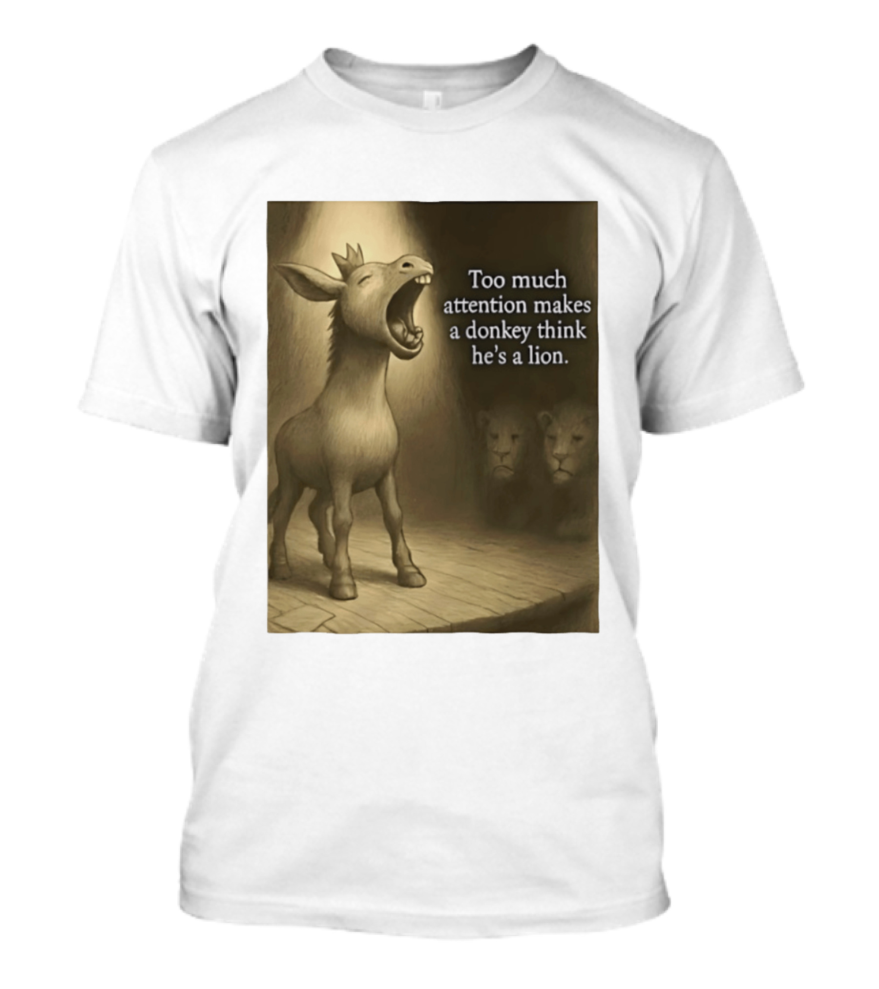 Too Much Attention Makes A Donkey Think He's A Lion Braying Wisdom T-Shirt