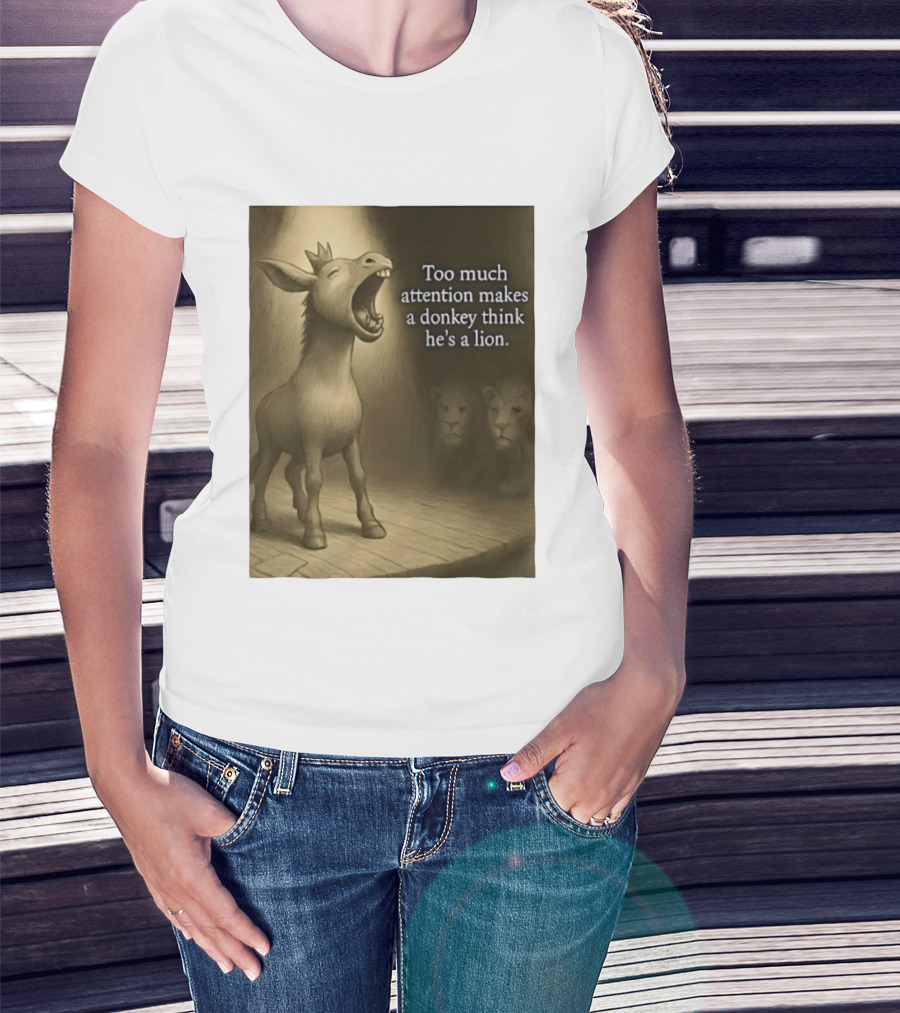Too Much Attention Makes A Donkey Think He's A Lion Braying Wisdom T-Shirt