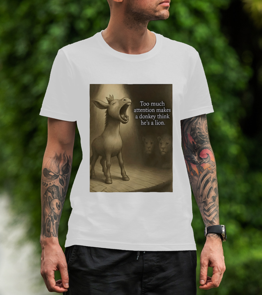 Too Much Attention Makes A Donkey Think He's A Lion Braying Wisdom T-Shirt