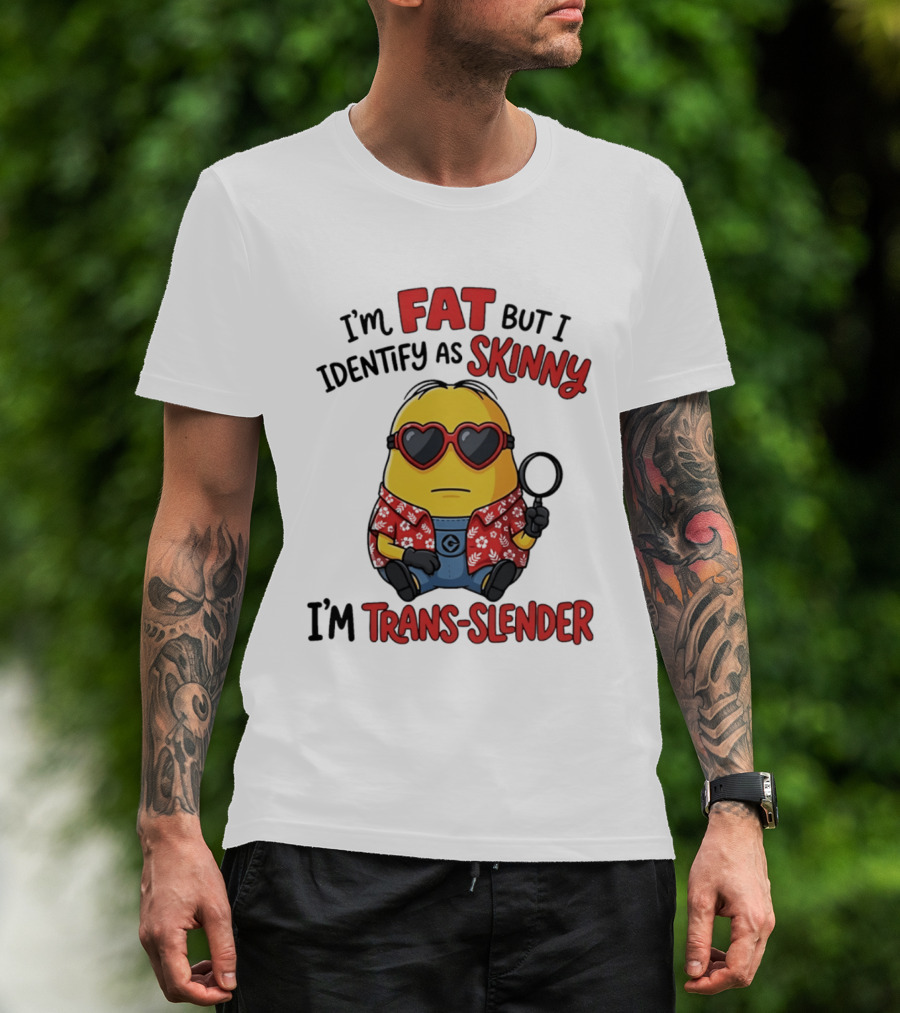 I'm Fat But I Identify As Skinny I'm Trans Slender Minion T-Shirt