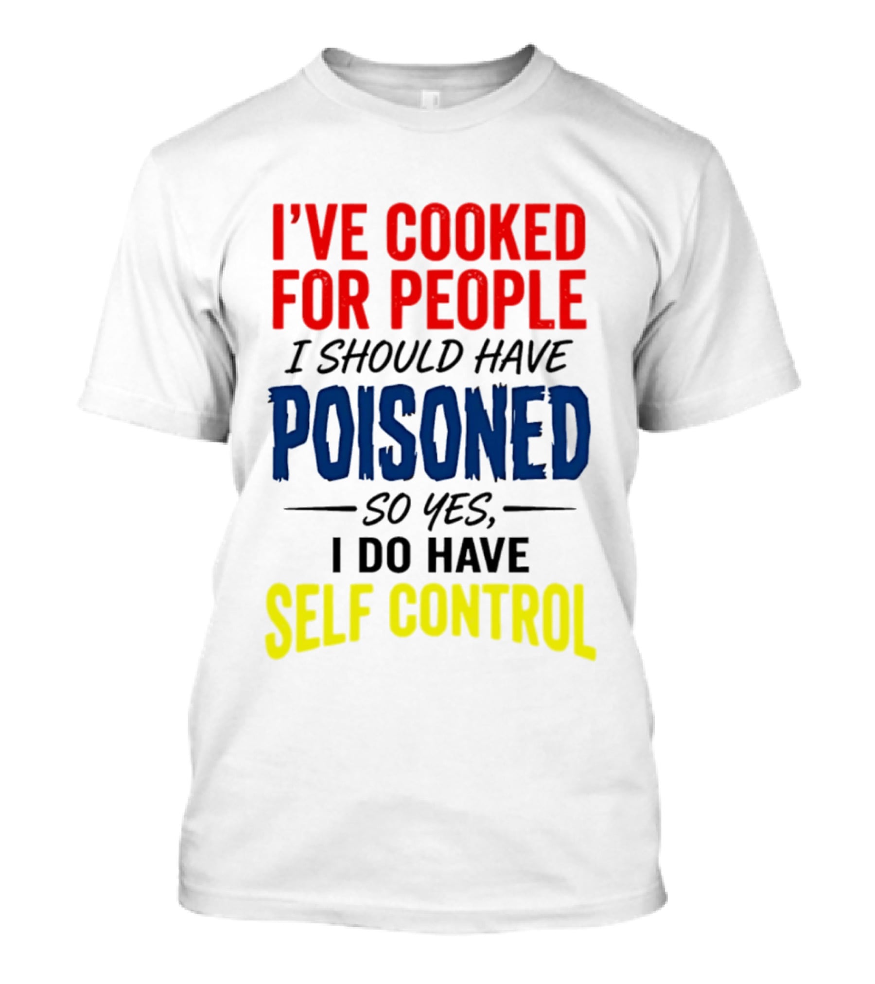 I've Cooked For People I Should Have Poisoned So Yes I Do Have Self Control T-Shirt