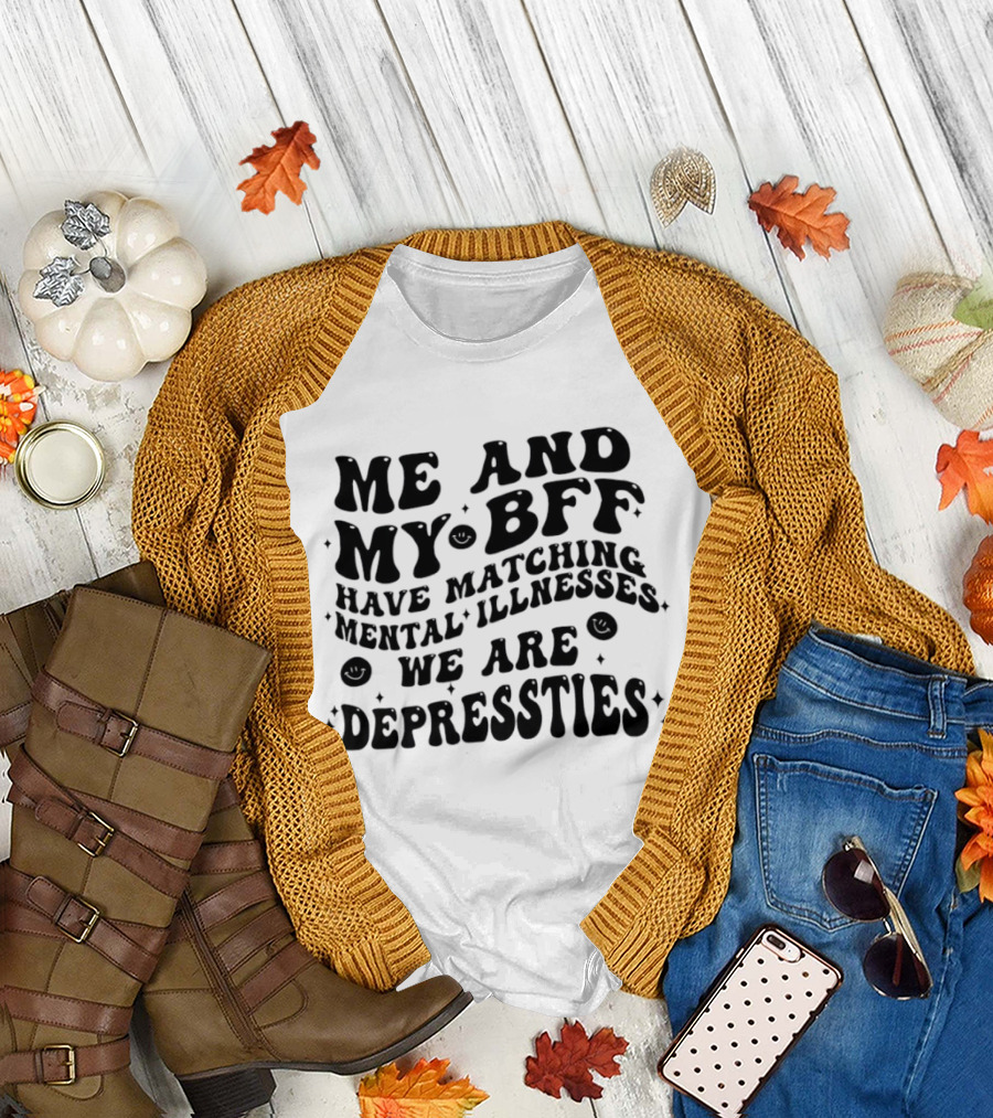 Me and My BFF Have Matching Mental Illnesses We Are Depressties T-Shirt