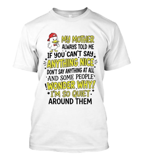 My Mother Always Told Me If You Can't Say Anything Nice I'm So Quiet Around Them Duck Wearing Red Cap T-Shirt