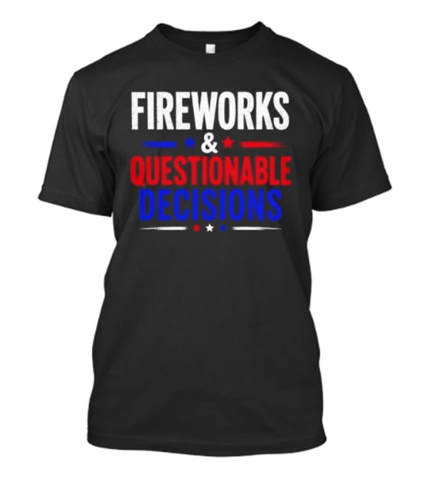 Fireworks And Questionable Decisions 4th Of July Celebration Stars And Stripes T-Shirt