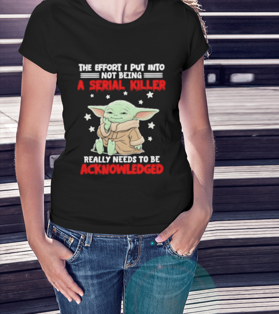 Grogu The Effort I Put Into Not Being A Serial Killer Really Needs To Be Acknowledged T-Shirt