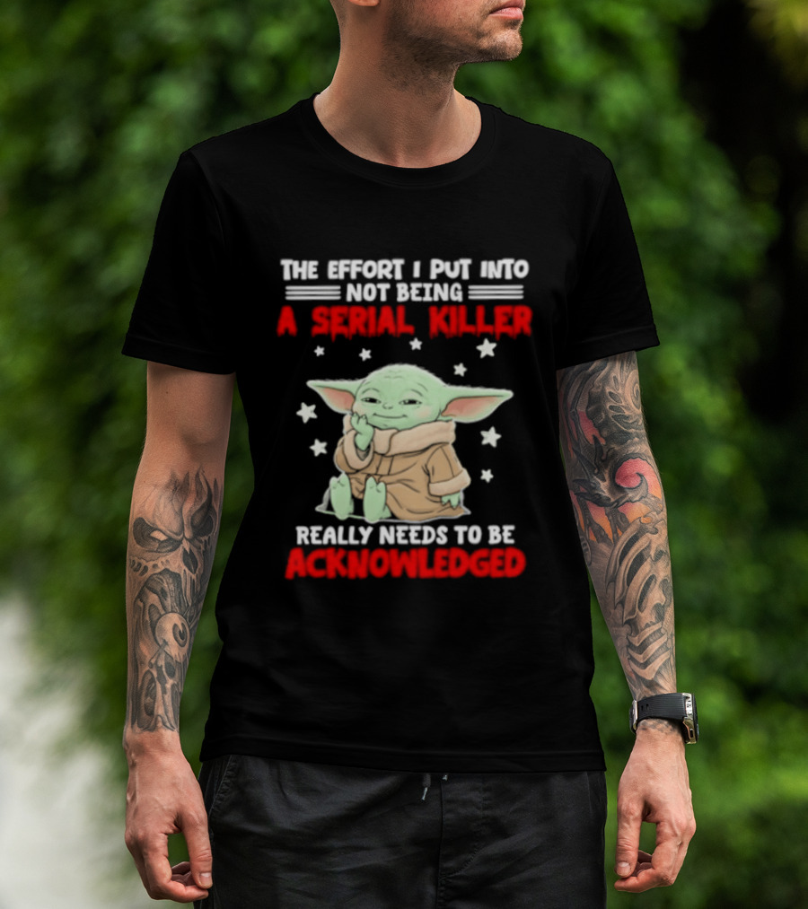 Grogu The Effort I Put Into Not Being A Serial Killer Really Needs To Be Acknowledged T-Shirt