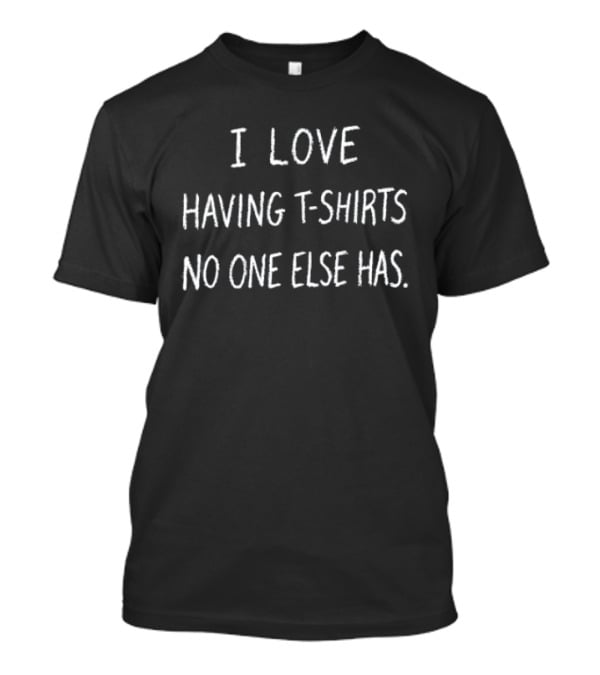 I Love Having S No One Else Has T-Shirt
