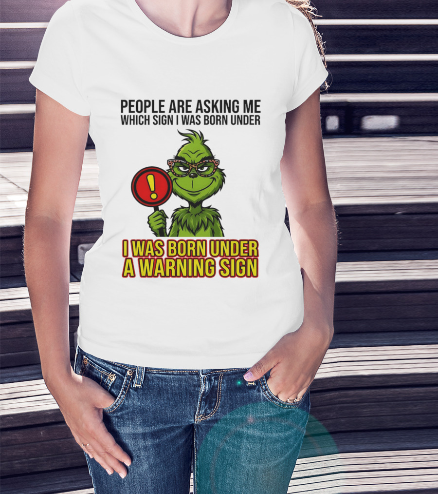 People Are Asking Me Which Sign I Was Born Under I Was Born Under A Warning Sign Grinch T-Shirt