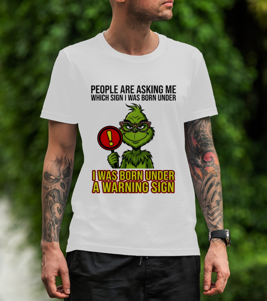 People Are Asking Me Which Sign I Was Born Under I Was Born Under A Warning Sign Grinch T-Shirt
