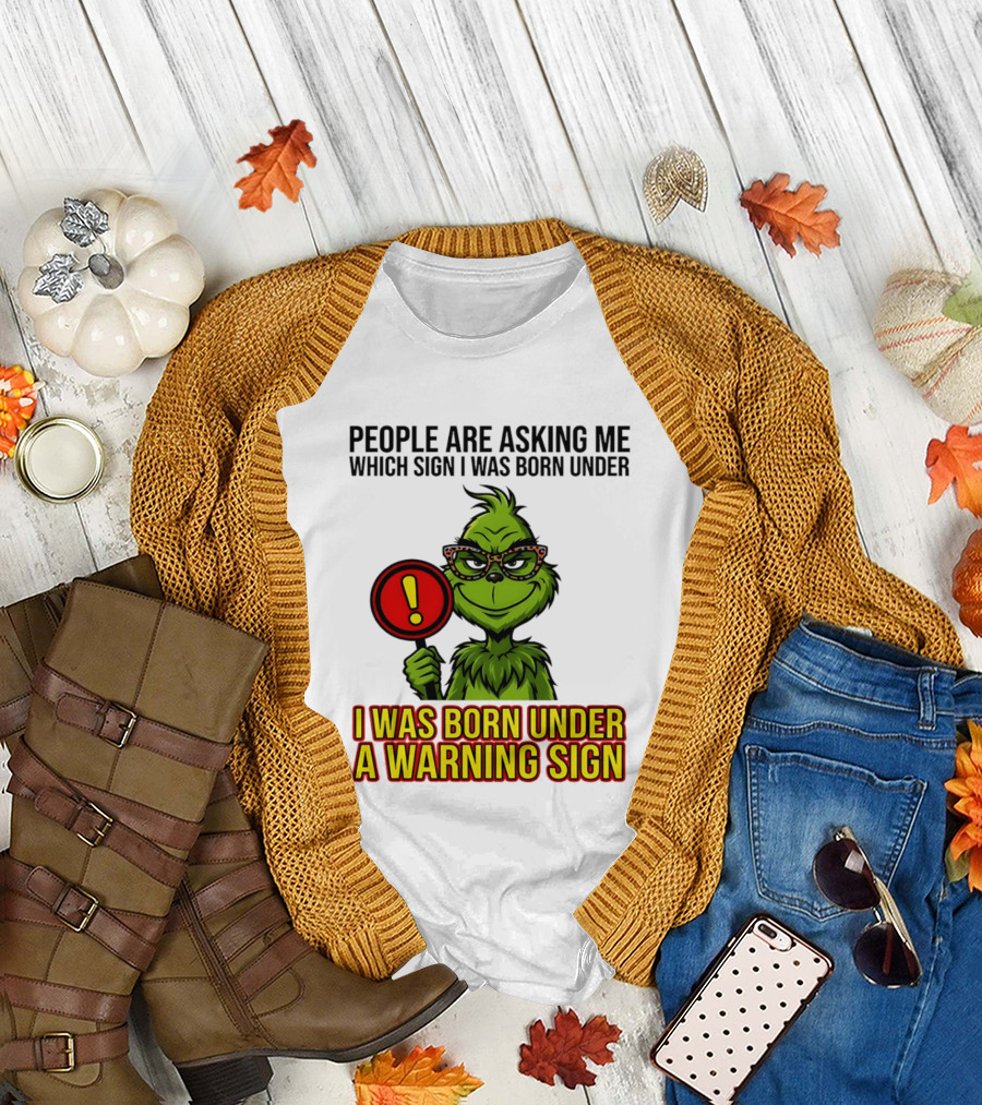 People Are Asking Me Which Sign I Was Born Under I Was Born Under A Warning Sign Grinch T-Shirt