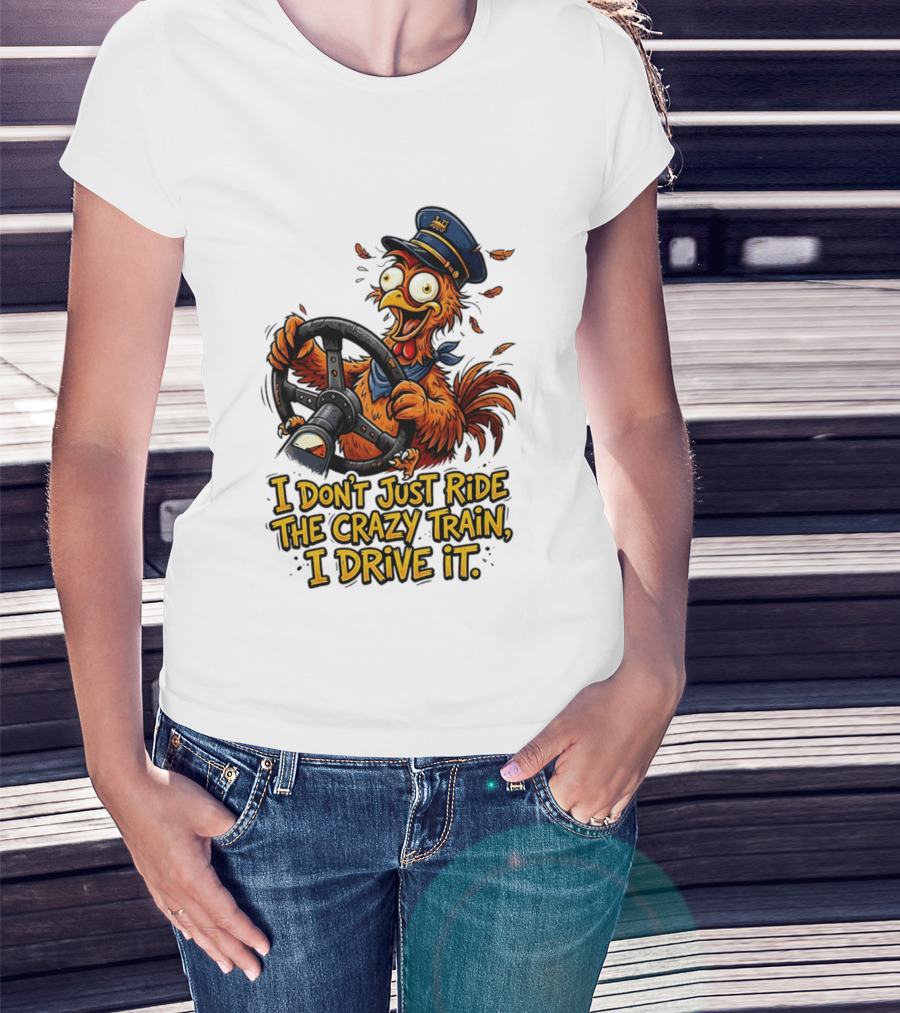 Funny Cartoon Chicken Conductor I Don't Just Ride The Crazy Train I Drive It T-Shirt