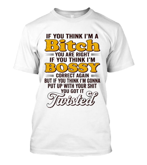 If You Think I'm A Bitch You Are Right Bossy Correct Again Twisted T-Shirt