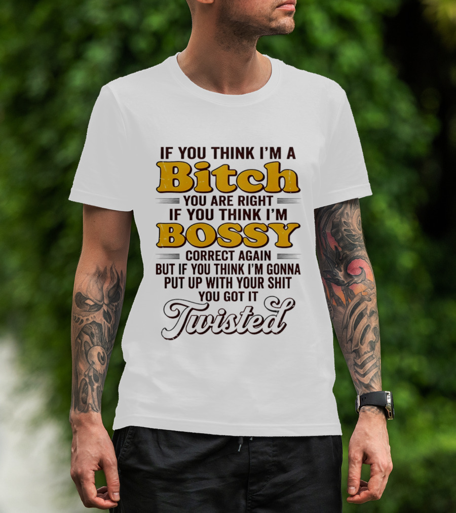 If You Think I'm A Bitch You Are Right Bossy Correct Again Twisted T-Shirt