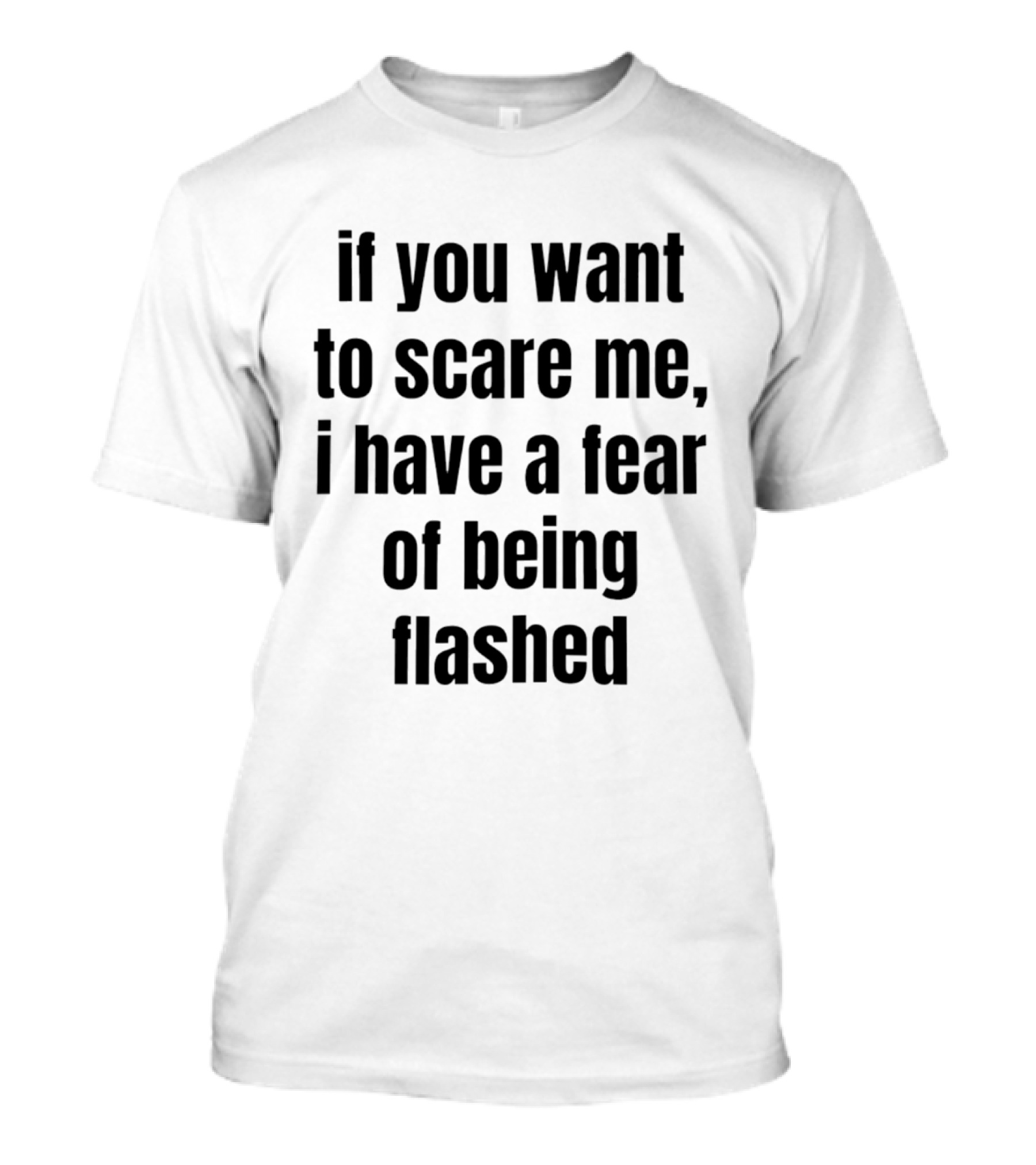If You Want To Scare Me I Have A Fear Of Being Flashed T-Shirt