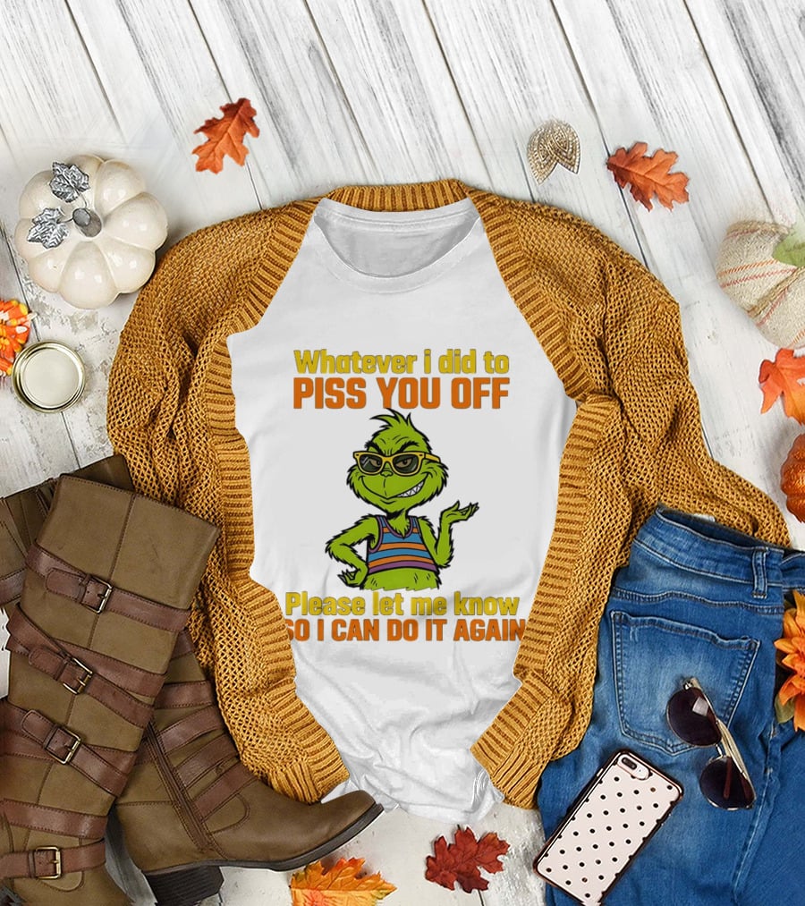 Whatever I Did to Piss You Off Grinch Please Let Me Know So I Can Do It Again T-Shirt