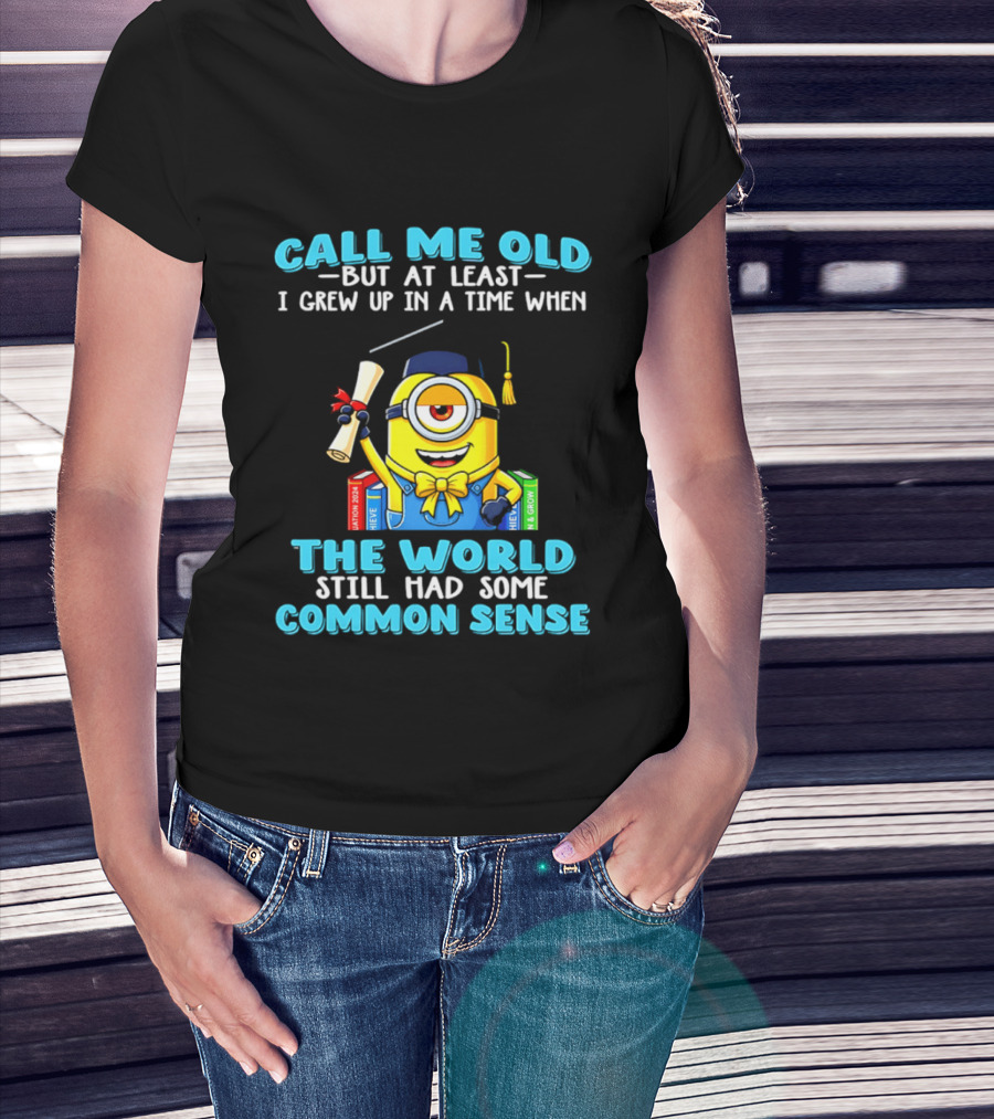Call Me Old But At Least I Grew Up In A Time When The World Still Had Some Common Sense Minion Graduation T-Shirt