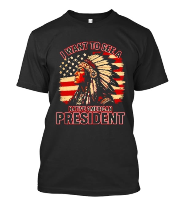 I Want To See A Native American President T-Shirt