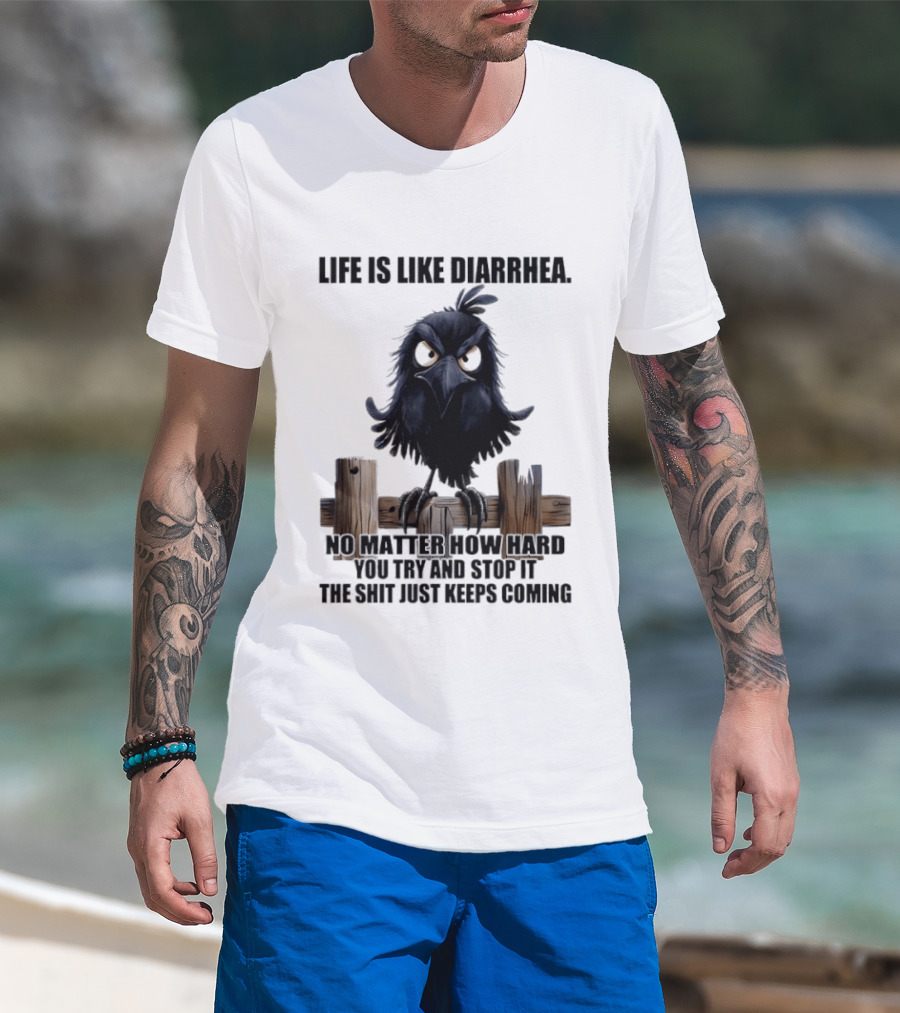 Life Is Like Diarrhea No Matter How Hard You Try Shit Just Keeps Coming T-Shirt