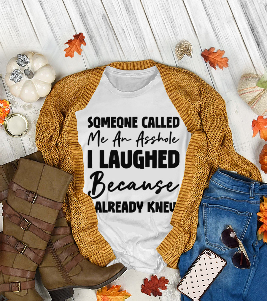 Someone Called Me An Asshole I Laughed Because I Already Knew T-Shirt