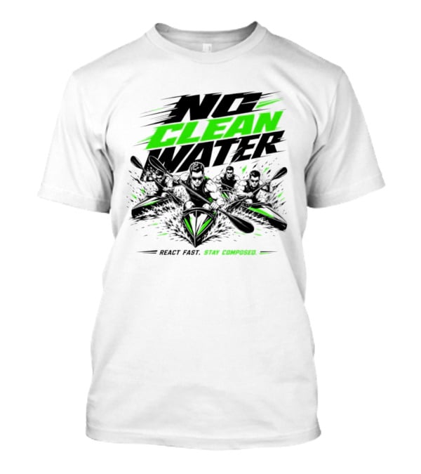 No Clean Water Kayaking Adventure React Fast Stay Composed T-Shirt