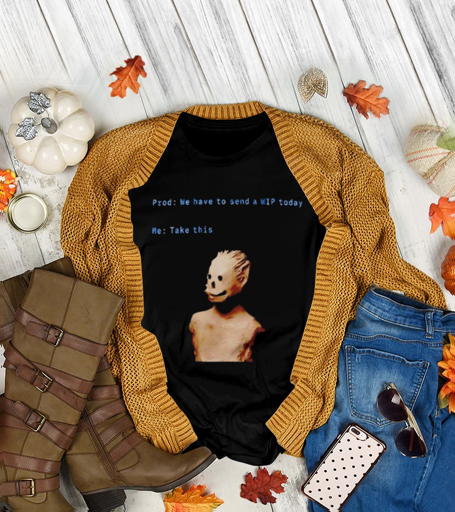 We Have to Send a WIP Today Me Take This Weird Body Sculpture Prod T-Shirt