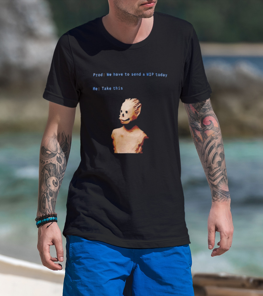 We Have To Send A WIP Today Me Take This Weird Body Sculpture Prod T-Shirt