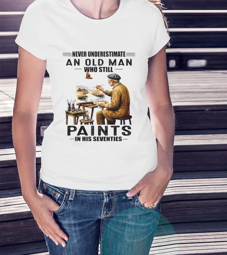 Never Underestimate An Old Man Who Still Paints In His Seventies T-Shirt