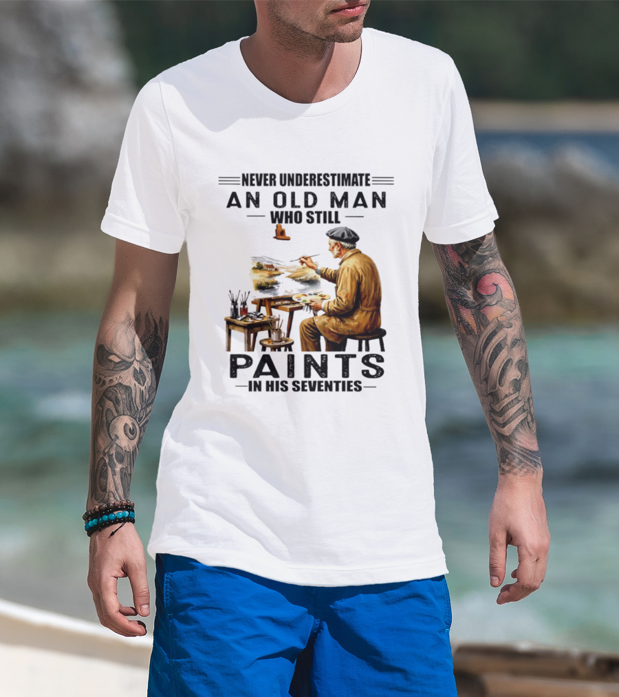 Never Underestimate An Old Man Who Still Paints In His Seventies T-Shirt